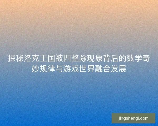 探秘洛克王国被四整除现象背后的数学奇妙规律与游戏世界融合发展
