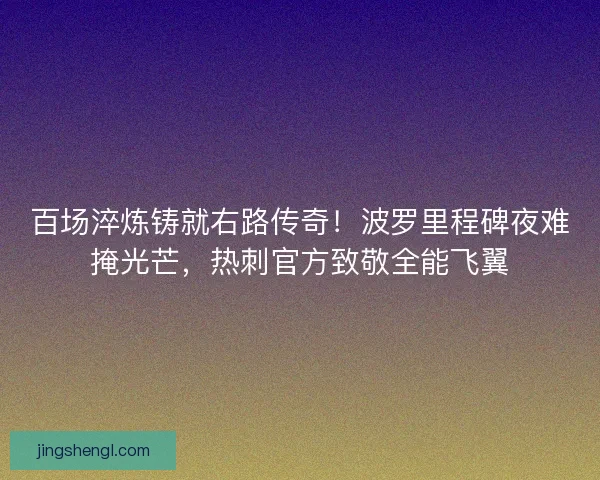 百场淬炼铸就右路传奇！波罗里程碑夜难掩光芒，热刺官方致敬全能飞翼