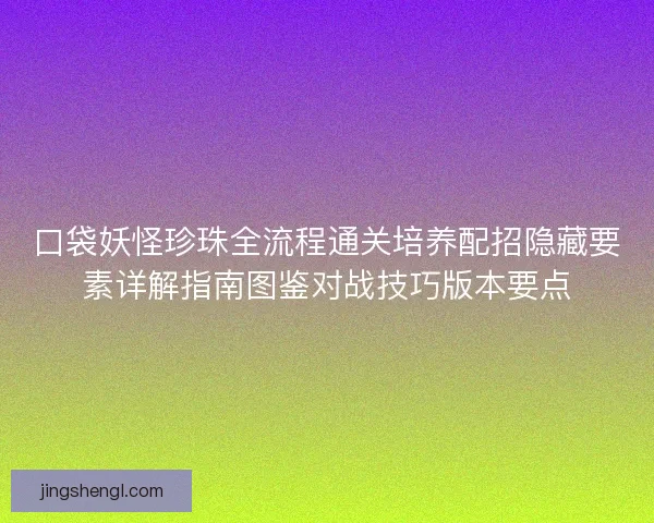 口袋妖怪珍珠全流程通关培养配招隐藏要素详解指南图鉴对战技巧版本要点 口袋妖怪珍珠全流程通关培养配招隐藏要素详解指南图鉴对战技巧版本要点