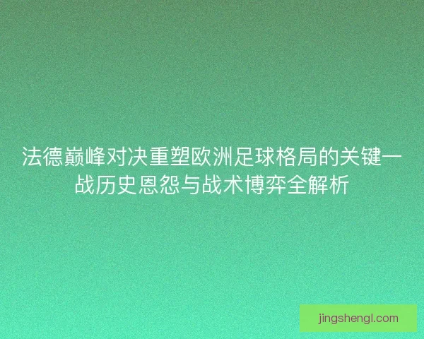 法德巅峰对决重塑欧洲足球格局的关键一战历史恩怨与战术博弈全解析