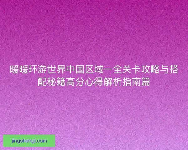 暖暖环游世界中国区域一全关卡攻略与搭配秘籍高分心得解析指南篇