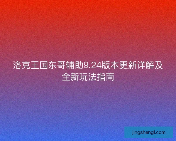 洛克王国东哥辅助9.24版本更新详解及全新玩法指南