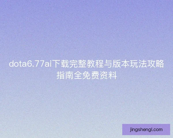 dota6.77ai下载完整教程与版本玩法攻略指南全免费资料
